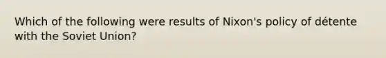 Which of the following were results of Nixon's policy of détente with the Soviet Union?