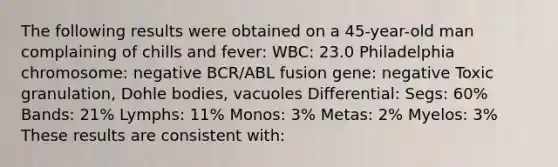 The following results were obtained on a 45-year-old man complaining of chills and fever: WBC: 23.0 Philadelphia chromosome: negative BCR/ABL fusion gene: negative Toxic granulation, Dohle bodies, vacuoles Differential: Segs: 60% Bands: 21% Lymphs: 11% Monos: 3% Metas: 2% Myelos: 3% These results are consistent with: