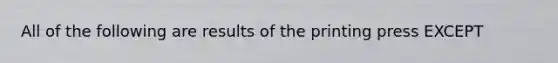 All of the following are results of the printing press EXCEPT