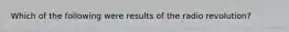 Which of the following were results of the radio revolution?