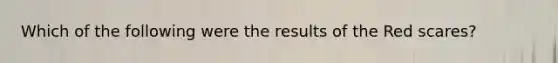 Which of the following were the results of the Red scares?