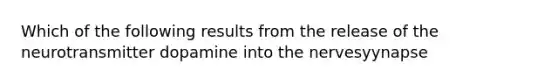 Which of the following results from the release of the neurotransmitter dopamine into the nervesyynapse