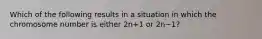 Which of the following results in a situation in which the chromosome number is either 2n+1 or 2n−1?