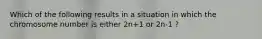 Which of the following results in a situation in which the chromosome number is either 2n+1 or 2n-1 ?