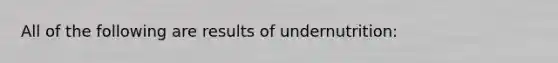 All of the following are results of undernutrition: