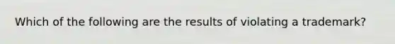 Which of the following are the results of violating a trademark?