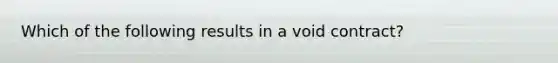 Which of the following results in a void contract?