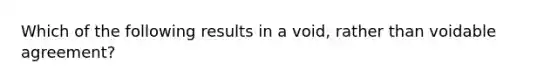 Which of the following results in a void, rather than voidable agreement?