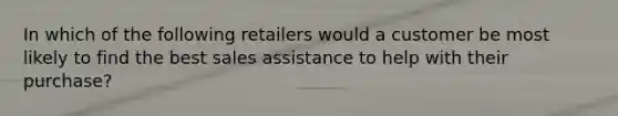 In which of the following retailers would a customer be most likely to find the best sales assistance to help with their purchase?