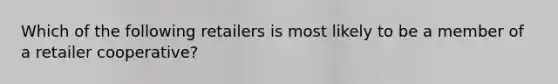 Which of the following retailers is most likely to be a member of a retailer cooperative?