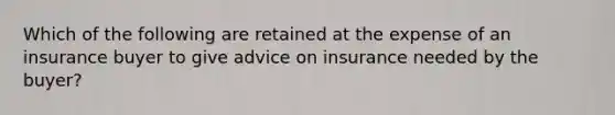 Which of the following are retained at the expense of an insurance buyer to give advice on insurance needed by the buyer?