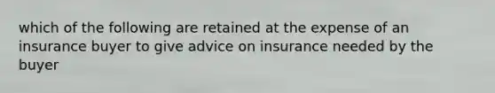 which of the following are retained at the expense of an insurance buyer to give advice on insurance needed by the buyer