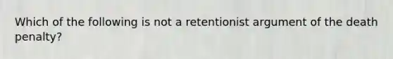 Which of the following is not a retentionist argument of the death penalty?