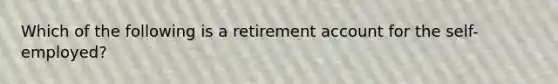 Which of the following is a retirement account for the self-employed?