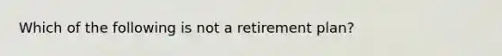 Which of the following is not a retirement plan?