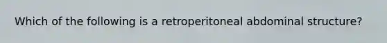 Which of the following is a retroperitoneal abdominal structure?