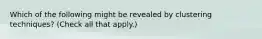Which of the following might be revealed by clustering techniques? (Check all that apply.)