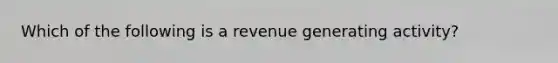 Which of the following is a revenue generating activity?