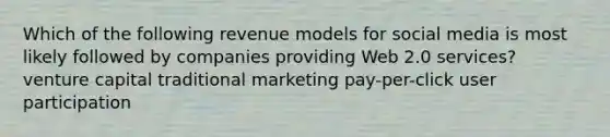 Which of the following revenue models for social media is most likely followed by companies providing Web 2.0 services? <a href='https://www.questionai.com/knowledge/k7s4Eag986-venture-capital' class='anchor-knowledge'>venture capital</a> traditional marketing pay-per-click user participation