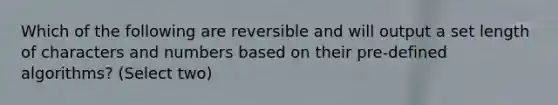 Which of the following are reversible and will output a set length of characters and numbers based on their pre-defined algorithms? (Select two)