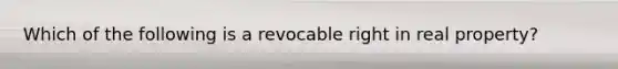 Which of the following is a revocable right in real property?