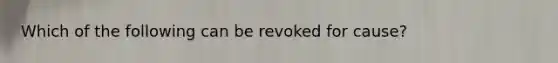 Which of the following can be revoked for cause?