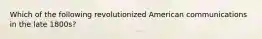 Which of the following revolutionized American communications in the late 1800s?