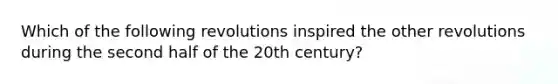 Which of the following revolutions inspired the other revolutions during the second half of the 20th century?