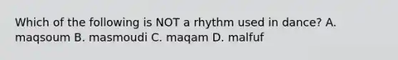 Which of the following is NOT a rhythm used in dance? A. maqsoum B. masmoudi C. maqam D. malfuf