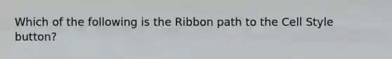 Which of the following is the Ribbon path to the Cell Style button?