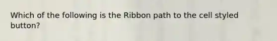 Which of the following is the Ribbon path to the cell styled button?