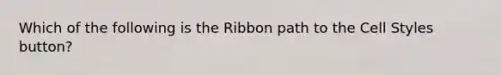 Which of the following is the Ribbon path to the Cell Styles button?