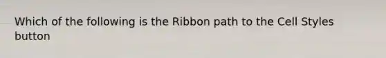 Which of the following is the Ribbon path to the Cell Styles button