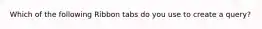 Which of the following Ribbon tabs do you use to create a query?