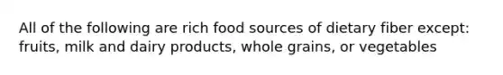 All of the following are rich food sources of dietary fiber except: fruits, milk and dairy products, whole grains, or vegetables