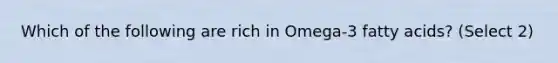 Which of the following are rich in Omega-3 fatty acids? (Select 2)