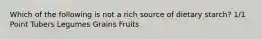 Which of the following is not a rich source of dietary starch? 1/1 Point Tubers Legumes Grains Fruits