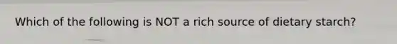 Which of the following is NOT a rich source of dietary starch?