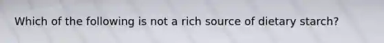 Which of the following is not a rich source of dietary starch?