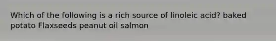 Which of the following is a rich source of linoleic acid? baked potato Flaxseeds peanut oil salmon