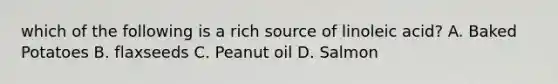 which of the following is a rich source of linoleic acid? A. Baked Potatoes B. flaxseeds C. Peanut oil D. Salmon