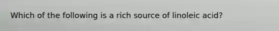 Which of the following is a rich source of linoleic acid?