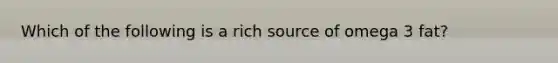 Which of the following is a rich source of omega 3 fat?
