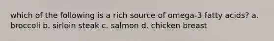 which of the following is a rich source of omega-3 fatty acids? a. broccoli b. sirloin steak c. salmon d. chicken breast