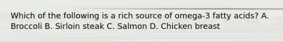 Which of the following is a rich source of omega-3 fatty acids? A. Broccoli B. Sirloin steak C. Salmon D. Chicken breast