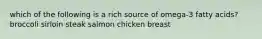 which of the following is a rich source of omega-3 fatty acids? broccoli sirloin steak salmon chicken breast