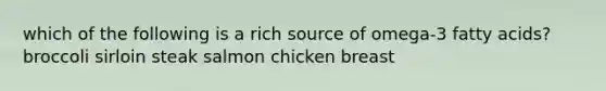 which of the following is a rich source of omega-3 fatty acids? broccoli sirloin steak salmon chicken breast