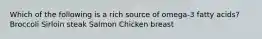 Which of the following is a rich source of omega-3 fatty acids? ﻿﻿﻿Broccoli ﻿﻿﻿Sirloin steak Salmon Chicken breast