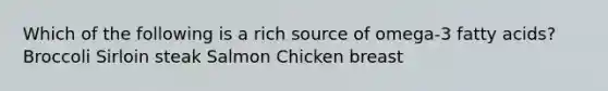 Which of the following is a rich source of omega-3 fatty acids? ﻿﻿﻿Broccoli ﻿﻿﻿Sirloin steak Salmon Chicken breast