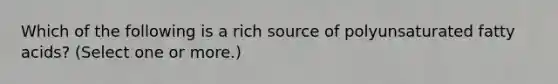 Which of the following is a rich source of polyunsaturated fatty acids? (Select one or more.)